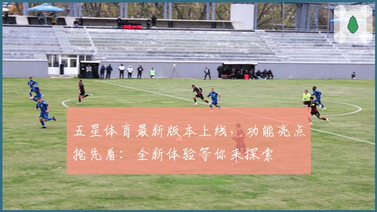 五星体育最新版本上线，功能亮点抢先看：全新体验等你来探索
