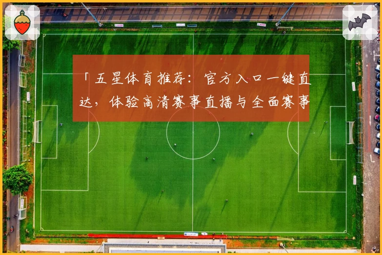 「五星体育推荐:官方入口一键直达,体验高清赛事直播与全面赛事解析」