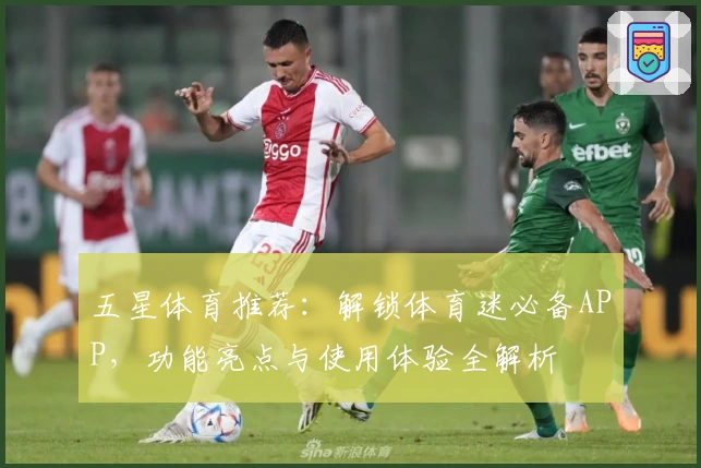 五星体育推荐：解锁体育迷必备APP，功能亮点与使用体验全解析