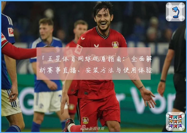 「五星体育网球观看指南：全面解析赛事直播、安装方法与使用体验」