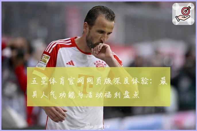 五星体育官网网页版深度体验：最具人气功能与活动福利盘点