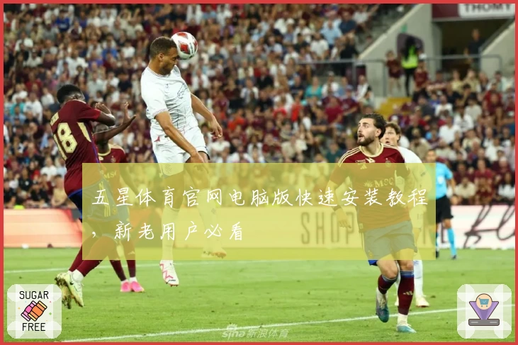 五星体育官网电脑版快速安装教程，新老用户必看