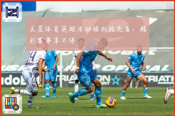 五星体育英超活动福利抢先看，精彩赛事享不停