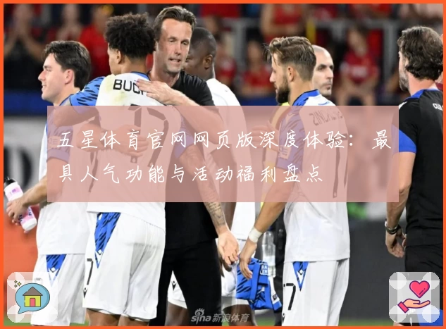 五星体育官网网页版深度体验：最具人气功能与活动福利盘点