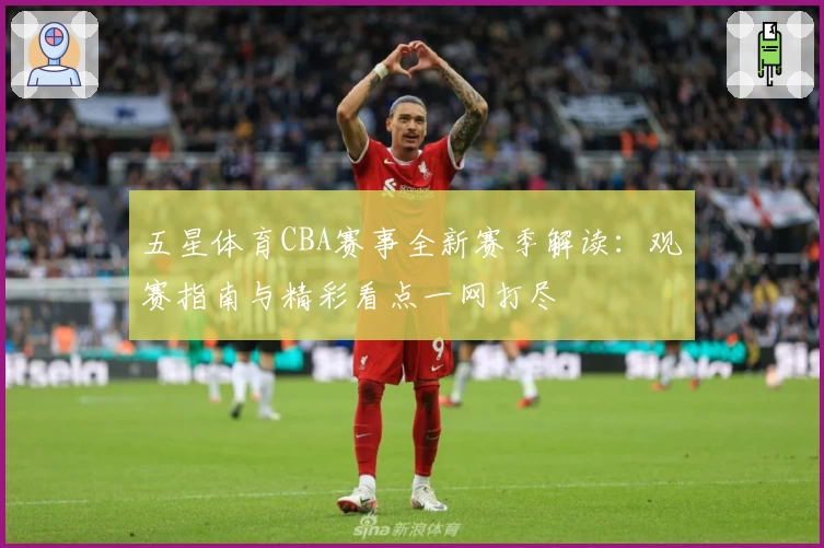 五星体育CBA赛事全新赛季解读：观赛指南与精彩看点一网打尽