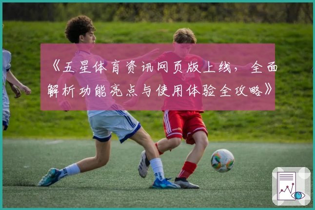 《五星体育资讯网页版上线，全面解析功能亮点与使用体验全攻略》