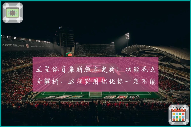 五星体育最新版本更新：功能亮点全解析，这些实用优化你一定不能错过