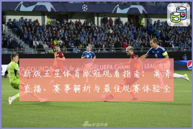 新版五星体育欧冠观看指南：高清直播、赛事解析与最佳观赛体验全攻略