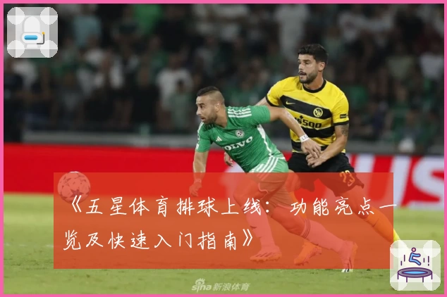 《五星体育排球上线：功能亮点一览及快速入门指南》