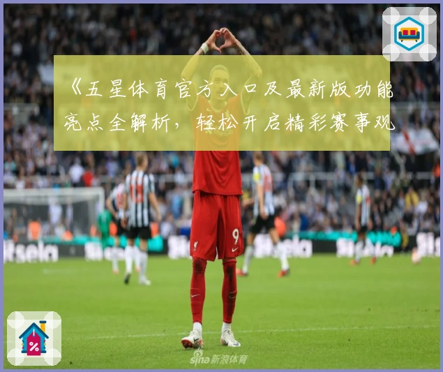 《五星体育官方入口及最新版功能亮点全解析，轻松开启精彩赛事观看体验》