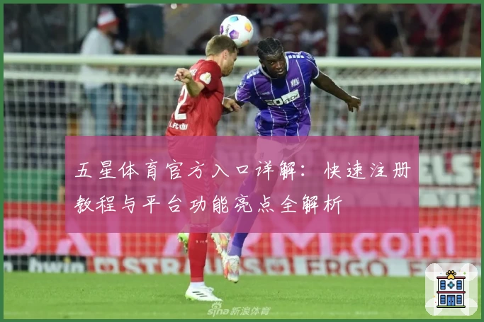 五星体育官方入口详解：快速注册教程与平台功能亮点全解析