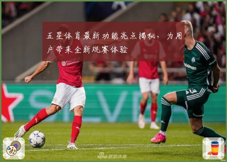 五星体育最新功能亮点揭秘，为用户带来全新观赛体验