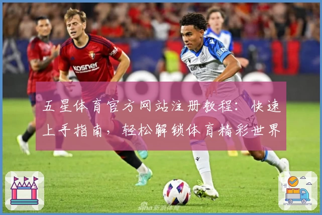 五星体育官方网站注册教程：快速上手指南，轻松解锁体育精彩世界
