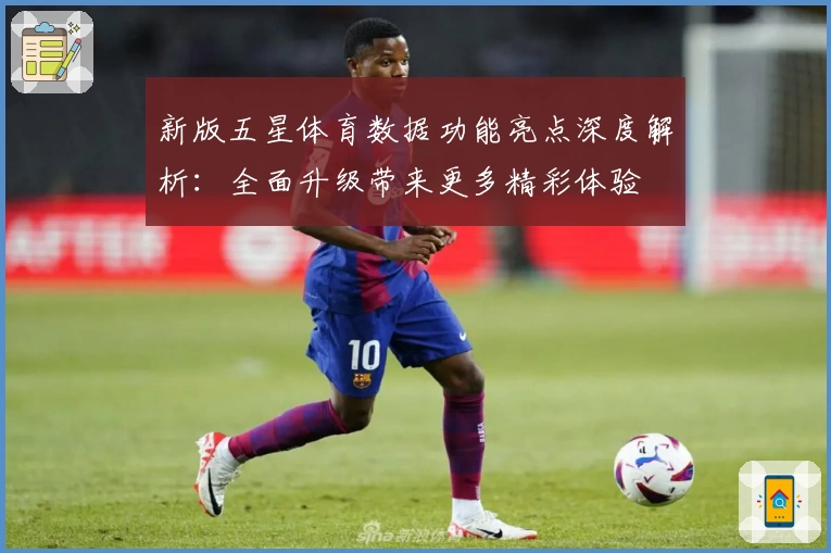 新版五星体育数据功能亮点深度解析：全面升级带来更多精彩体验