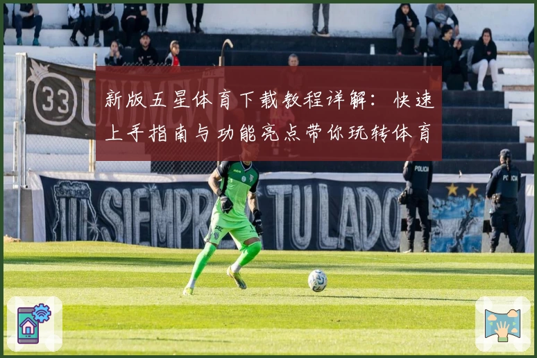 新版五星体育下载教程详解：快速上手指南与功能亮点带你玩转体育世界