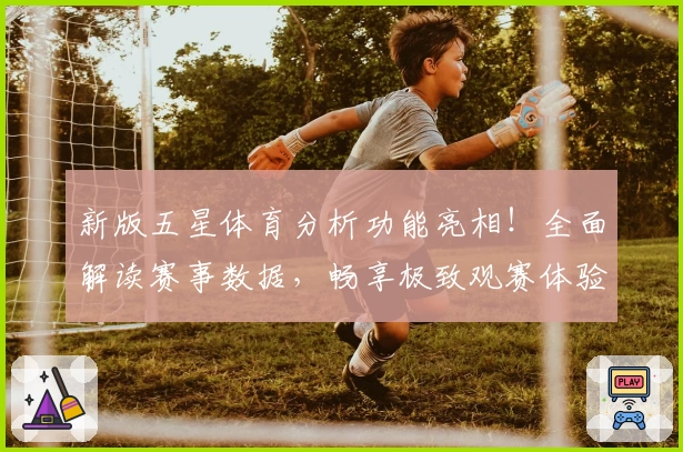 新版五星体育分析功能亮相！全面解读赛事数据，畅享极致观赛体验