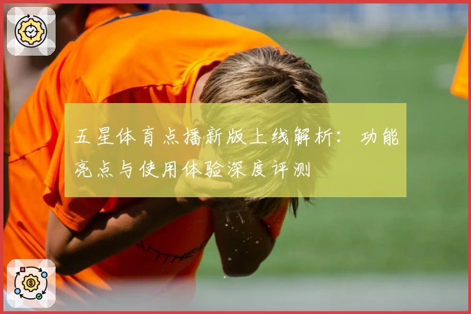 五星体育点播新版上线解析：功能亮点与使用体验深度评测