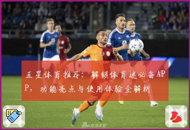 五星体育推荐：解锁体育迷必备APP，功能亮点与使用体验全解析