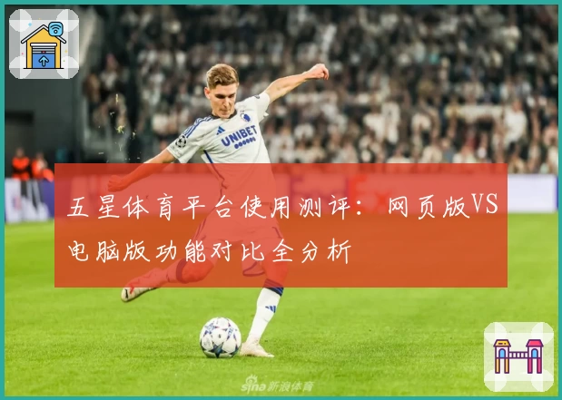 五星体育平台使用测评:网页版VS电脑版功能对比全分析