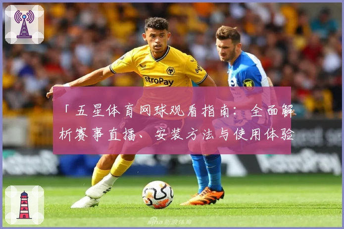 「五星体育网球观看指南：全面解析赛事直播、安装方法与使用体验」