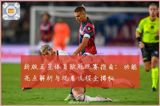 新版五星体育欧冠观赛指南：功能亮点解析与观看流程全揭秘