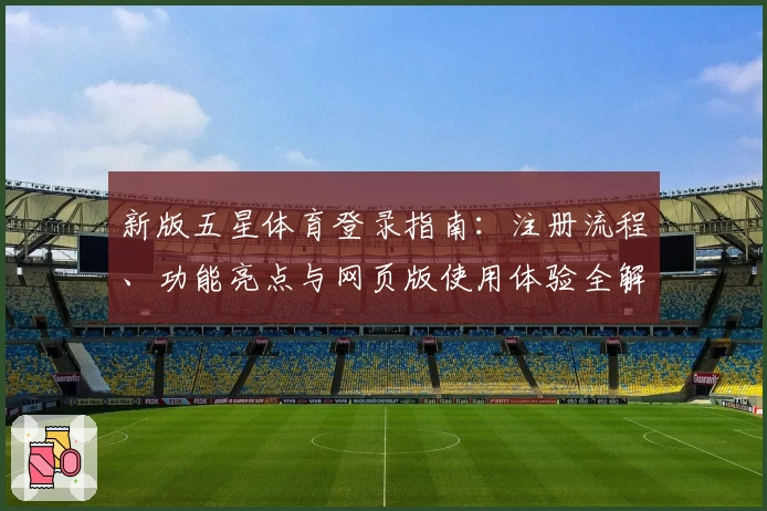 新版五星体育登录指南：注册流程、功能亮点与网页版使用体验全解析