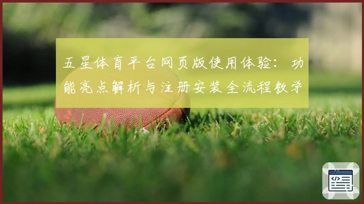 五星体育平台网页版使用体验：功能亮点解析与注册安装全流程教学