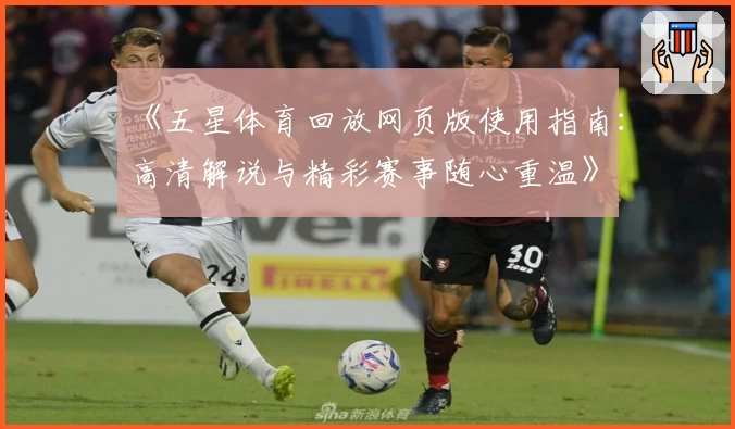 《五星体育回放网页版使用指南：高清解说与精彩赛事随心重温》